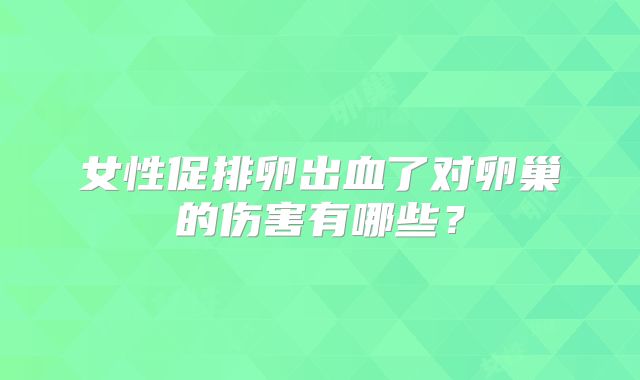 女性促排卵出血了对卵巢的伤害有哪些？