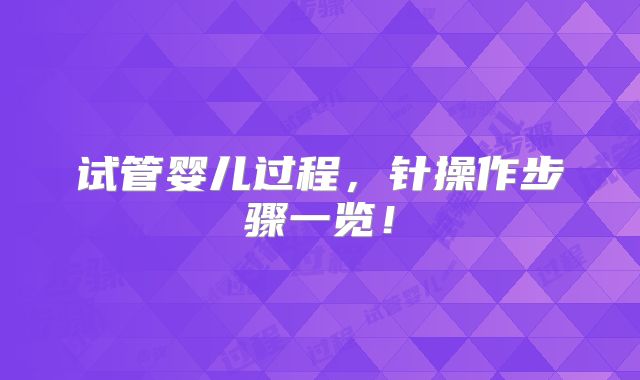试管婴儿过程,针操作步骤一览!