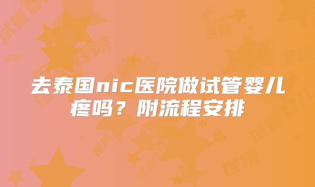 去泰国nic医院做试管婴儿疼吗？附流程安排