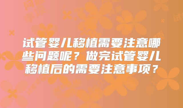 试管婴儿移植需要注意哪些问题呢？做完试管婴儿移植后的需要注意事项？