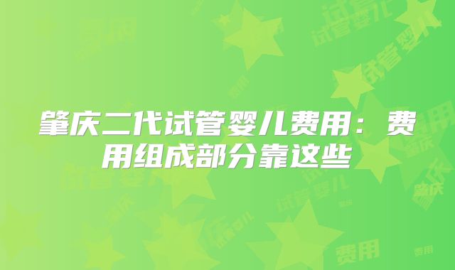 肇庆二代试管婴儿费用：费用组成部分靠这些