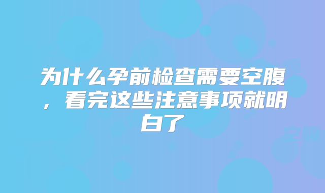 为什么孕前检查需要空腹，看完这些注意事项就明白了