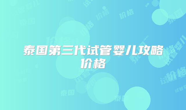 泰国第三代试管婴儿攻略价格