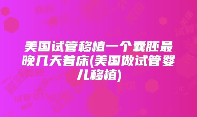 美国试管移植一个囊胚最晚几天着床(美国做试管婴儿移植)
