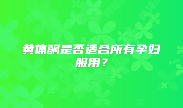 黄体酮是否适合所有孕妇服用？