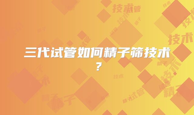 三代试管如何精子筛技术？