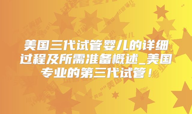 美国三代试管婴儿的详细过程及所需准备概述_美国专业的第三代试管！