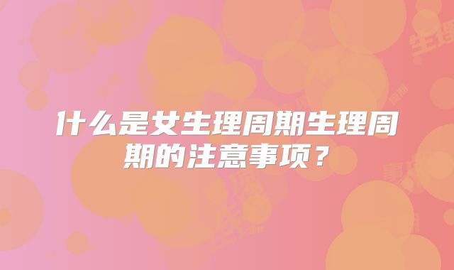 什么是女生理周期生理周期的注意事项？