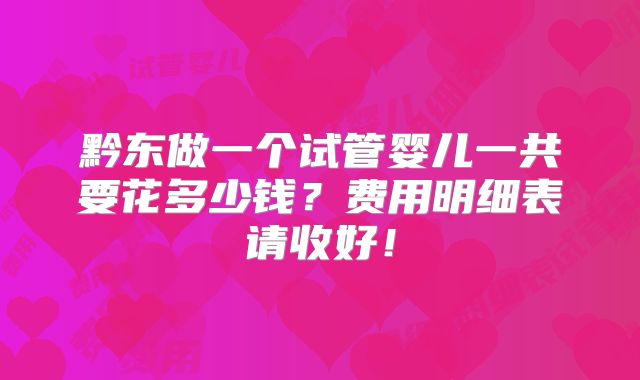 黔东做一个试管婴儿一共要花多少钱？费用明细表请收好！