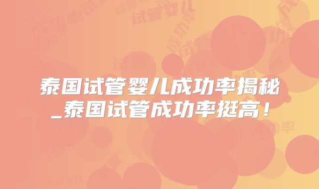 泰国试管婴儿成功率揭秘_泰国试管成功率挺高!