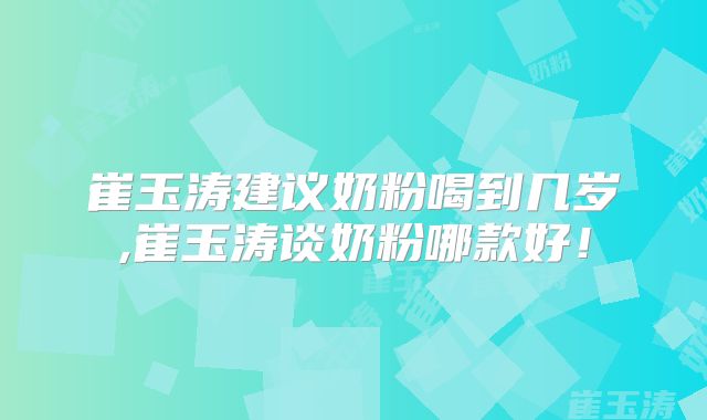 崔玉涛建议奶粉喝到几岁,崔玉涛谈奶粉哪款好!