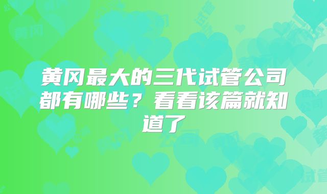 黄冈最大的三代试管公司都有哪些？看看该篇就知道了