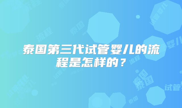 泰国第三代试管婴儿的流程是怎样的？