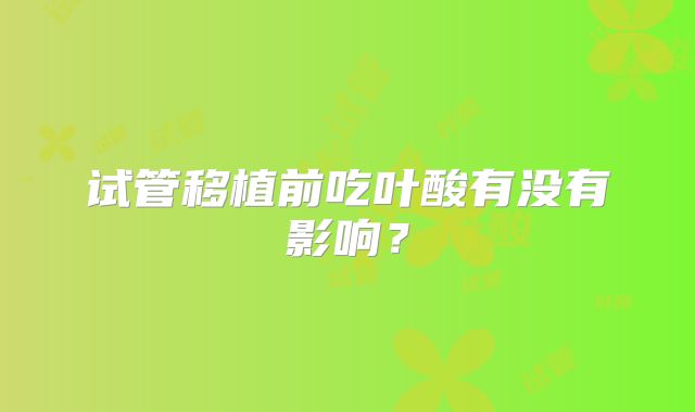 试管移植前吃叶酸有没有影响？