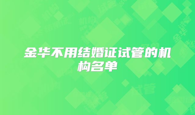 金华不用结婚证试管的机构名单