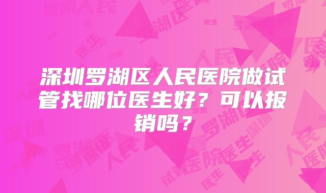 深圳罗湖区人民医院做试管找哪位医生好？可以报销吗？