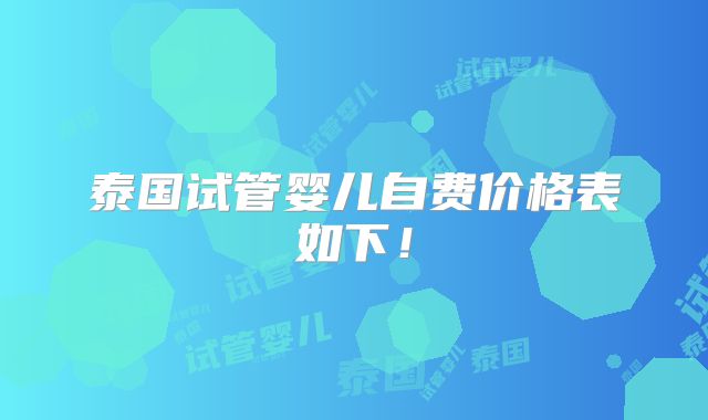 泰国试管婴儿自费价格表如下!