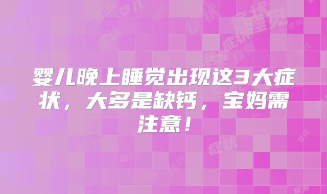 婴儿晚上睡觉出现这3大症状，大多是缺钙，宝妈需注意！