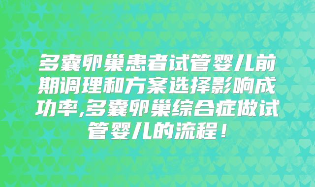 多囊卵巢患者试管婴儿前期调理和方案选择影响成功率,多囊卵巢综合症做试管婴儿的流程！