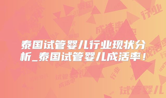 泰国试管婴儿行业现状分析_泰国试管婴儿成活率！