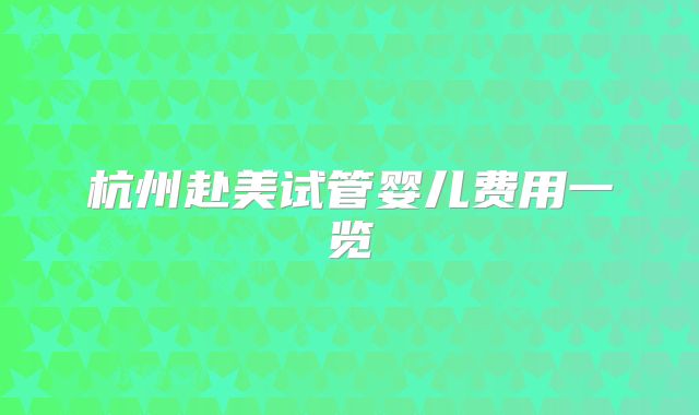 杭州赴美试管婴儿费用一览
