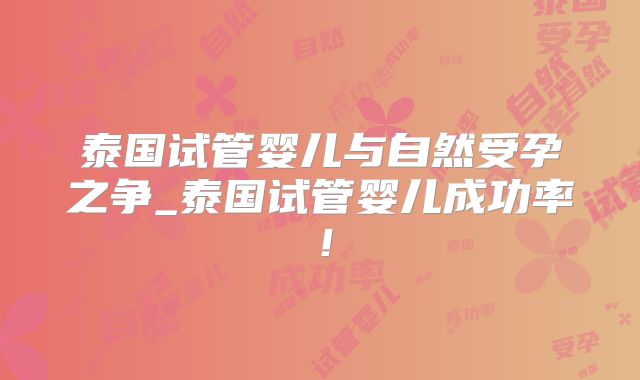 泰国试管婴儿与自然受孕之争_泰国试管婴儿成功率！