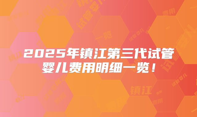 2025年镇江第三代试管婴儿费用明细一览！