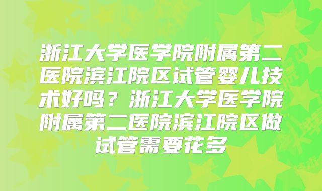 浙江大学医学院附属第二医院滨江院区试管婴儿技术好吗？浙江大学医学院附属第二医院滨江院区做试管需要花多