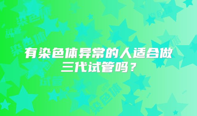 有染色体异常的人适合做三代试管吗?