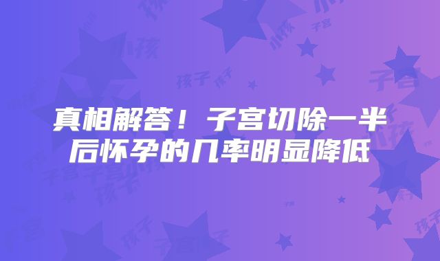 真相解答!子宫切除一半后怀孕的几率明显降低
