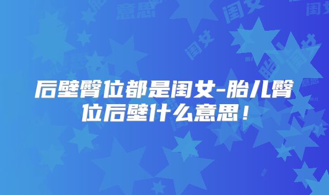 后壁臀位都是闺女-胎儿臀位后壁什么意思!