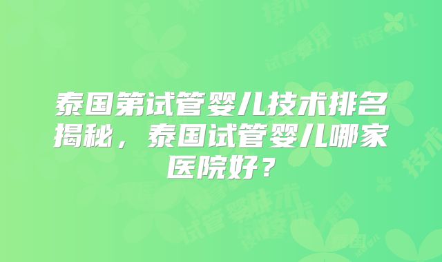 泰国第试管婴儿技术排名揭秘，泰国试管婴儿哪家医院好？