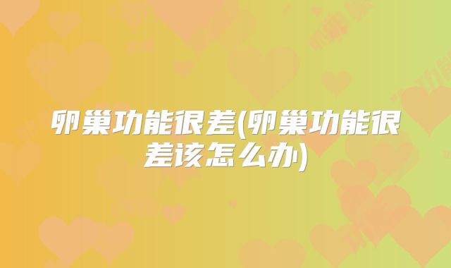 卵巢功能很差(卵巢功能很差该怎么办)