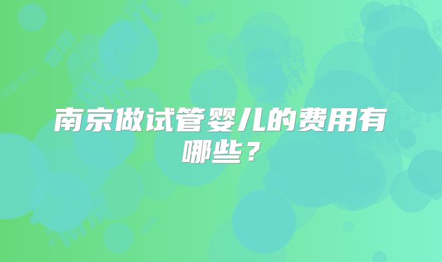 南京做试管婴儿的费用有哪些？