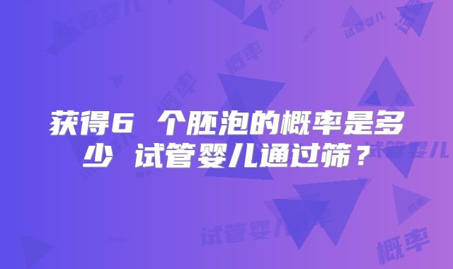 获得6 个胚泡的概率是多少 试管婴儿通过筛?