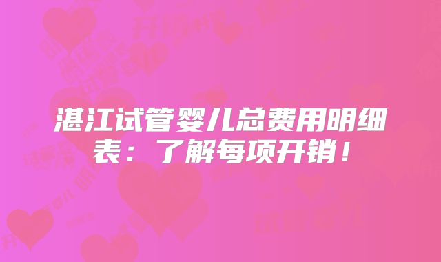 湛江试管婴儿总费用明细表：了解每项开销！