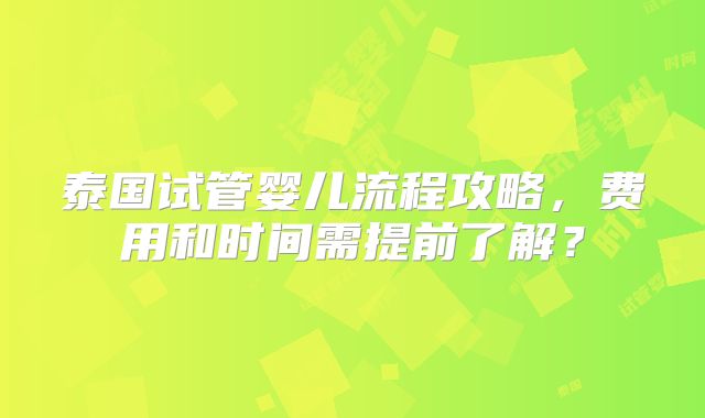 泰国试管婴儿流程攻略，费用和时间需提前了解？