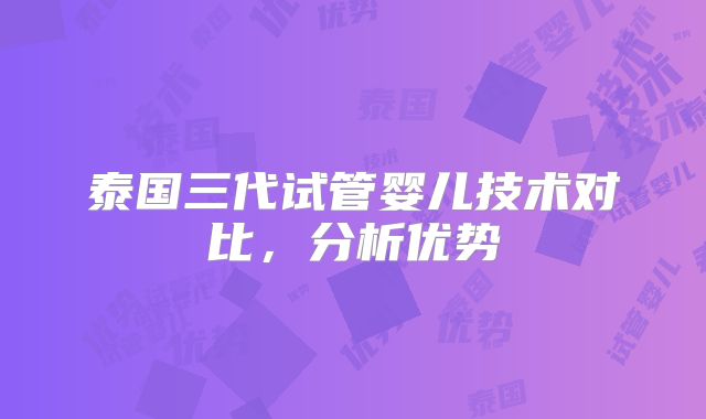 泰国三代试管婴儿技术对比，分析优势
