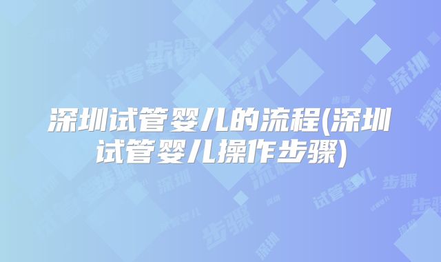 深圳试管婴儿的流程(深圳试管婴儿操作步骤)