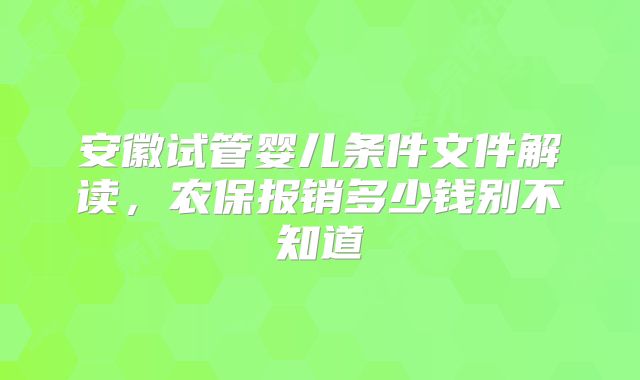 安徽试管婴儿条件文件解读，农保报销多少钱别不知道