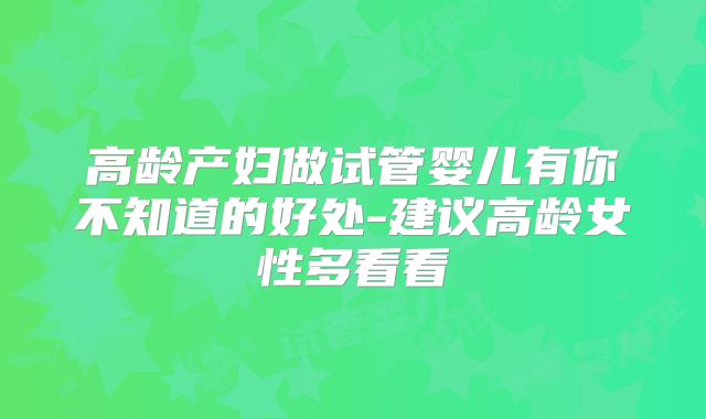 高龄产妇做试管婴儿有你不知道的好处-建议高龄女性多看看