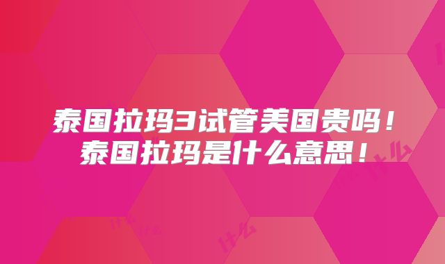 泰国拉玛3试管美国贵吗！泰国拉玛是什么意思！
