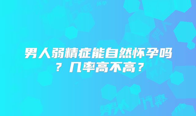 男人弱精症能自然怀孕吗?几率高不高?