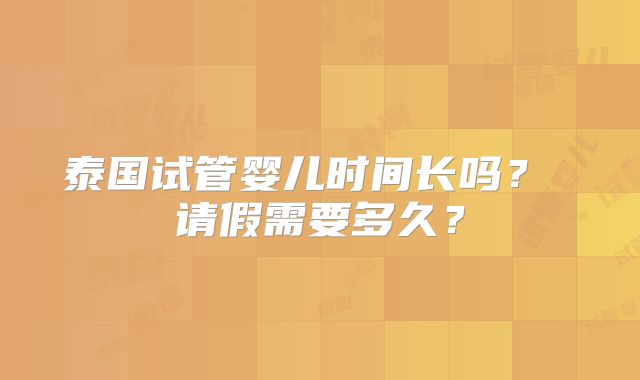泰国试管婴儿时间长吗? 请假需要多久?