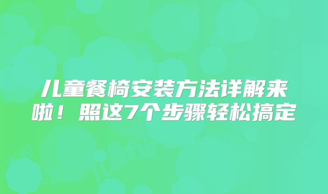 儿童餐椅安装方法详解来啦!照这7个步骤轻松搞定