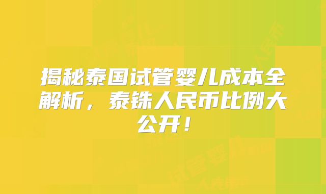 揭秘泰国试管婴儿成本全解析，泰铢人民币比例大公开！