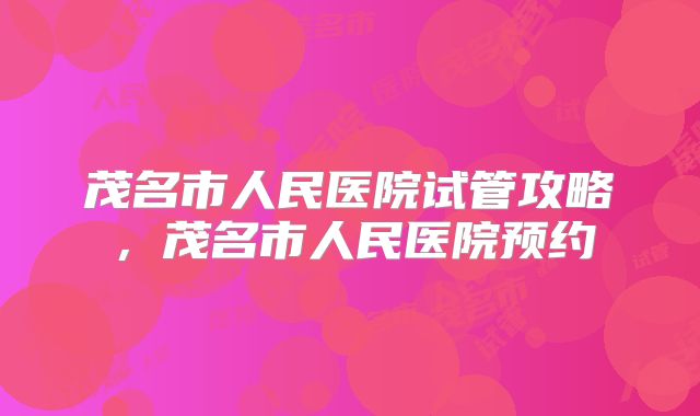 茂名市人民医院试管攻略,茂名市人民医院预约