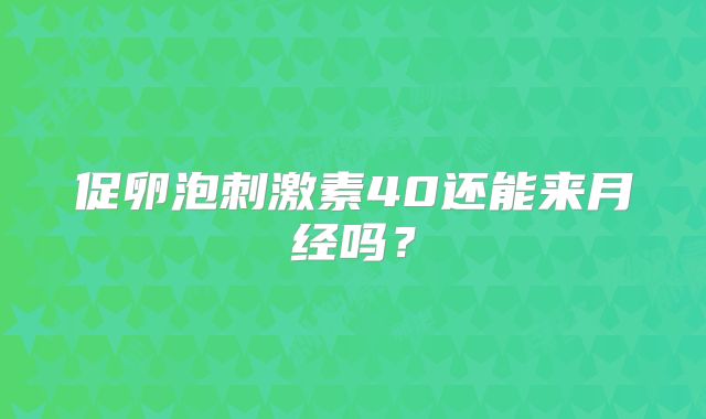 促卵泡刺激素40还能来月经吗？