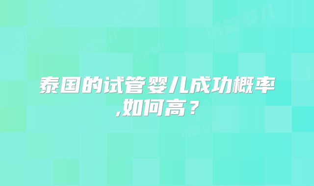 泰国的试管婴儿成功概率,如何高？