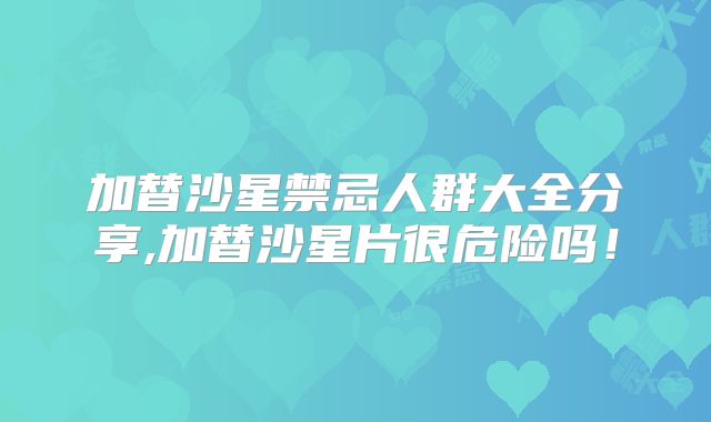 加替沙星禁忌人群大全分享,加替沙星片很危险吗！